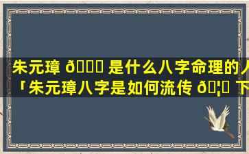 朱元璋 🐕 是什么八字命理的人「朱元璋八字是如何流传 🦟 下来的」